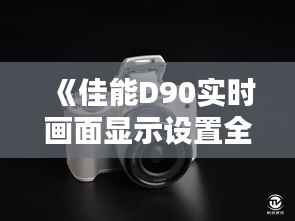 《佳能D90实时画面显示设置全攻略:轻松捕捉精彩瞬间》