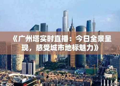 《广州塔实时直播:今日全景呈现,感受城市地标魅力》
