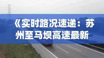 《实时路况速递:苏州至马坝高速最新动态一览》