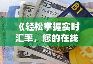 《轻松掌握实时汇率,您的在线货币转换利器》