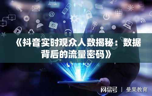 《抖音实时观众人数揭秘:数据背后的流量密码》