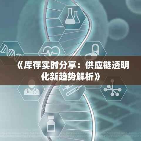 《库存实时分享:供应链透明化新趋势解析》