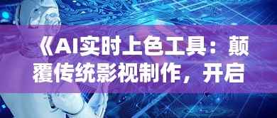 《AI实时上色工具:颠覆传统影视制作,开启影视新纪元》