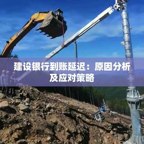 建设银行到账延迟：原因分析及应对策略
