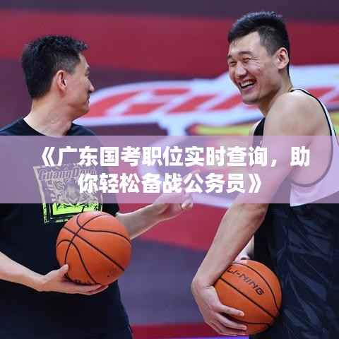 《广东国考职位实时查询,助你轻松备战公务员》