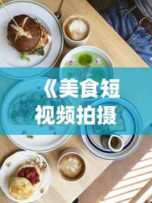 《美食短视频拍摄技巧:打造诱人“实时吃饭”画面》