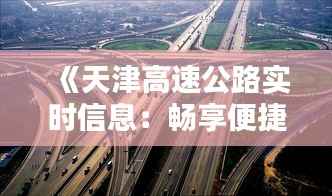 《天津高速公路实时信息:畅享便捷出行新体验》