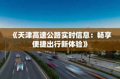 《天津高速公路实时信息:畅享便捷出行新体验》