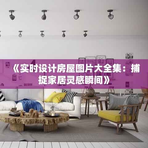 《实时设计房屋图片大全集:捕捉家居灵感瞬间》