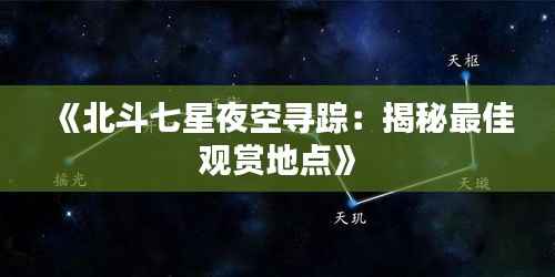《北斗七星夜空寻踪:揭秘最佳观赏地点》