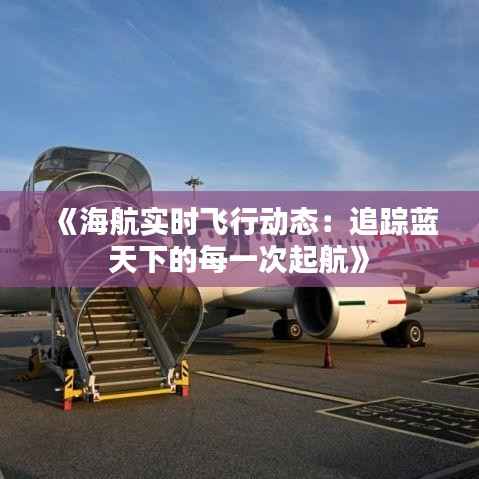《海航实时飞行动态:追踪蓝天下的每一次起航》