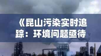 《昆山污染实时追踪:环境问题亟待解决》