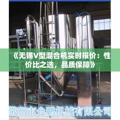 《无锡V型混合机实时报价:性价比之选,品质保障》