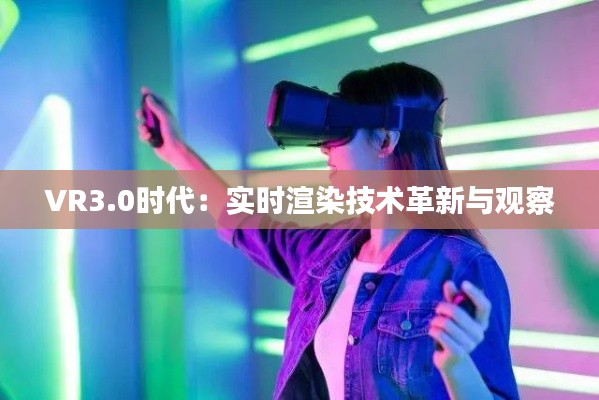 VR3.0时代:实时渲染技术革新与观察