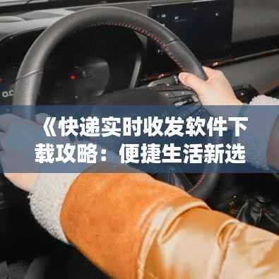 《快递实时收发软件下载攻略：便捷生活新选择》