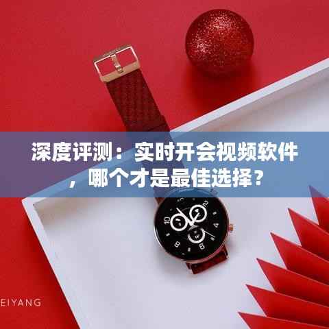 深度评测:实时开会视频软件,哪个才是最佳选择?