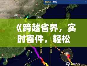 《跨越省界,实时寄件,轻松享受便捷生活》