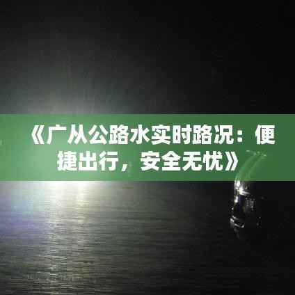 《广从公路水实时路况:便捷出行,安全无忧》