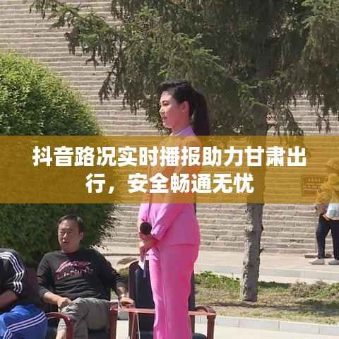 抖音路况实时播报助力甘肃出行,安全畅通无忧