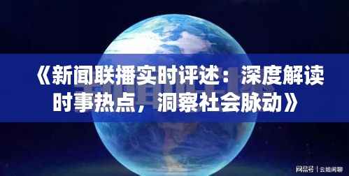 《新闻联播实时评述:深度解读时事热点,洞察社会脉动》
