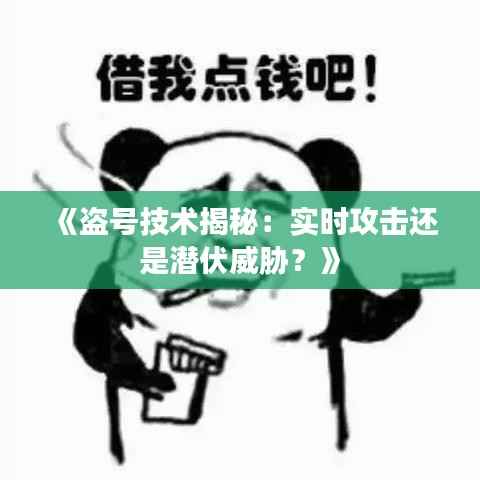 《盗号技术揭秘:实时攻击还是潜伏威胁?》