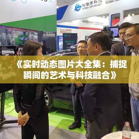 《实时动态图片大全集：捕捉瞬间的艺术与科技融合》