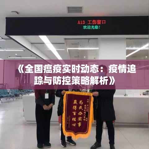 《全国瘟疫实时动态:疫情追踪与防控策略解析》
