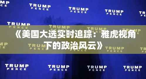 《美国大选实时追踪:雅虎视角下的政治风云》