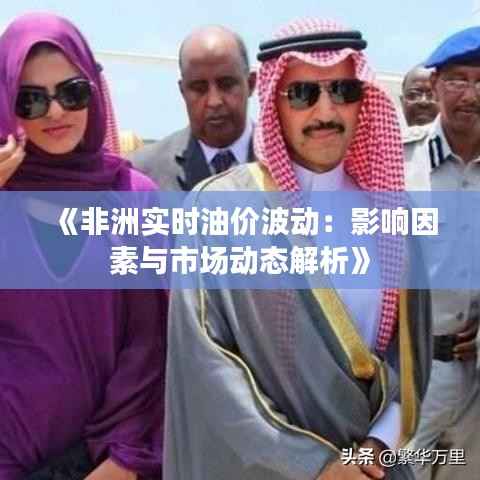 《非洲实时油价波动:影响因素与市场动态解析》