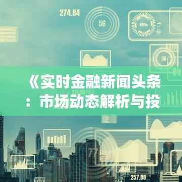 《实时金融新闻头条:市场动态解析与投资策略》