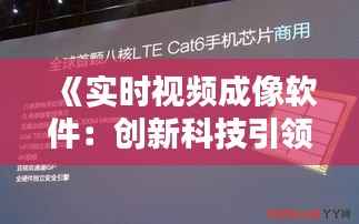 《实时视频成像软件:创新科技引领视觉革命》