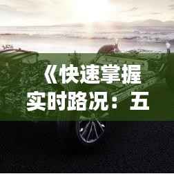 《快速掌握实时路况:五大高效途径助你出行无忧》