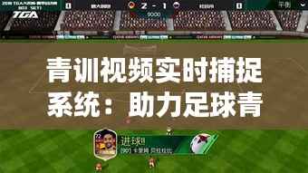 青训视频实时捕捉系统:助力足球青训革命