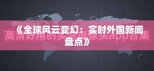 《全球风云变幻:实时外国新闻盘点》