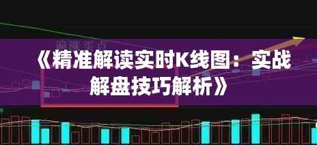 《精准解读实时K线图:实战解盘技巧解析》