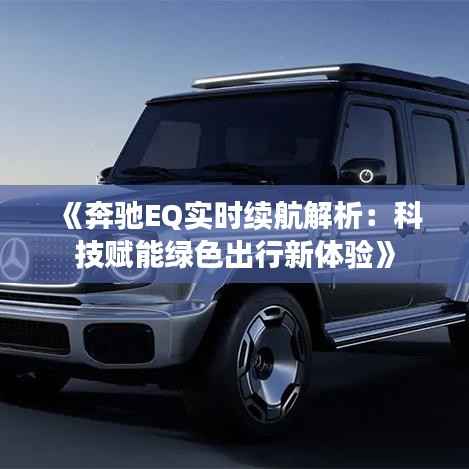 《奔驰EQ实时续航解析:科技赋能绿色出行新体验》