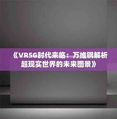 《VR5G时代来临:万维钢解析超现实世界的未来图景》