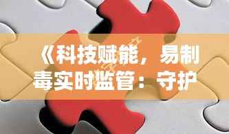 《科技赋能,易制毒实时监管:守护社会安全防线》