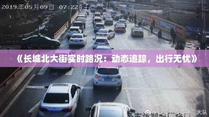 《长城北大街实时路况:动态追踪,出行无忧》