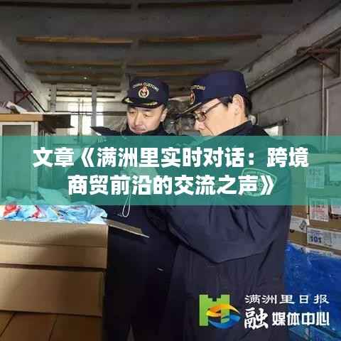 文章《满洲里实时对话:跨境商贸前沿的交流之声》