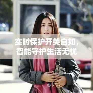 实时保护开关自如,智能守护生活无忧