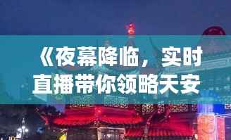《夜幕降临,实时直播带你领略天安门广场的壮丽风采》