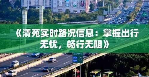 《清苑实时路况信息：掌握出行无忧，畅行无阻》
