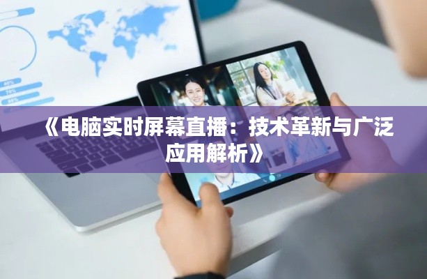 《电脑实时屏幕直播：技术革新与广泛应用解析》
