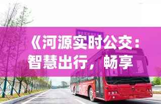 《河源实时公交：智慧出行，畅享便捷生活》