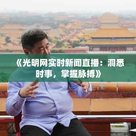 《光明网实时新闻直播:洞悉时事,掌握脉搏》