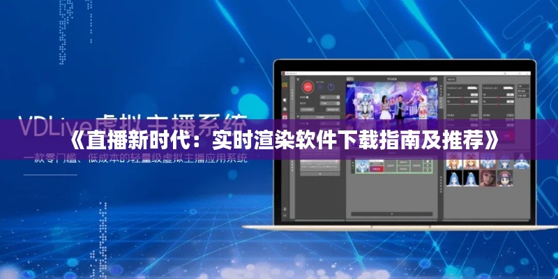 《直播新时代:实时渲染软件下载指南及推荐》