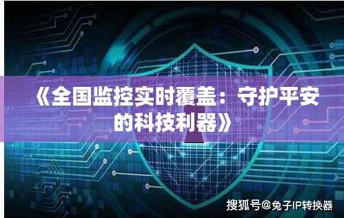 《全国监控实时覆盖:守护平安的科技利器》