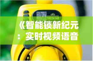 《智能锁新纪元:实时视频语音对讲,安全与便捷同行》