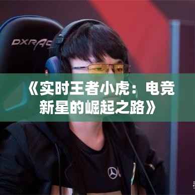 《实时王者小虎:电竞新星的崛起之路》